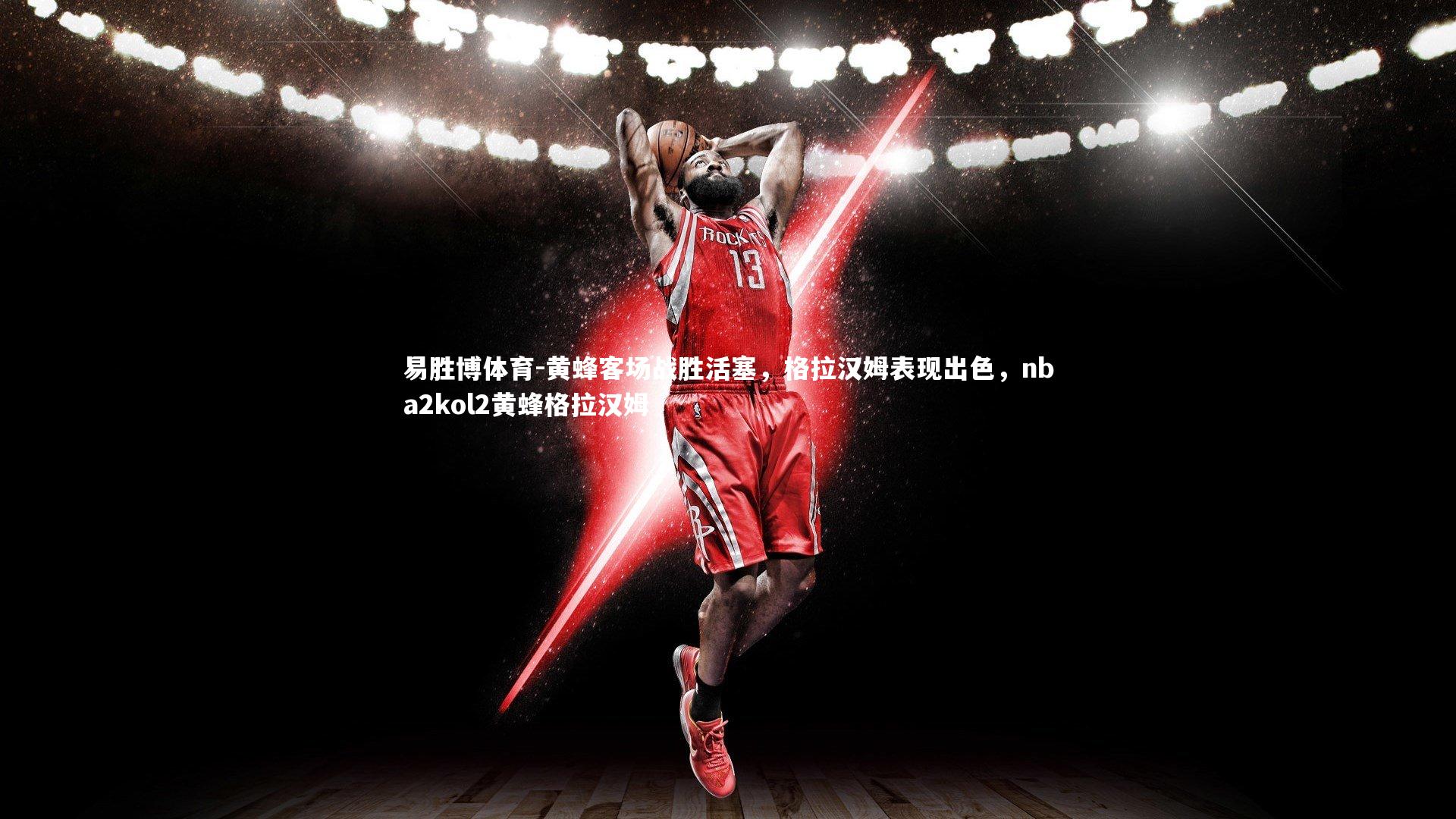 易胜博体育-黄蜂客场战胜活塞，格拉汉姆表现出色，nba2kol2黄蜂格拉汉姆