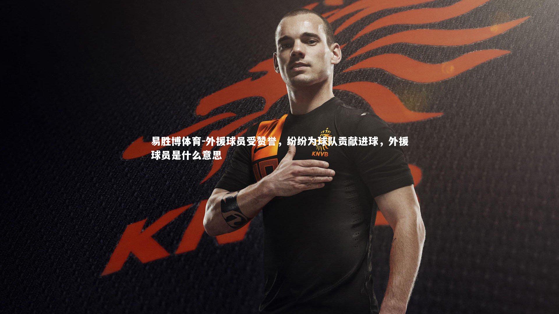 外援球员受赞誉,纷纷为球队贡献进球,外援球员是什么意思