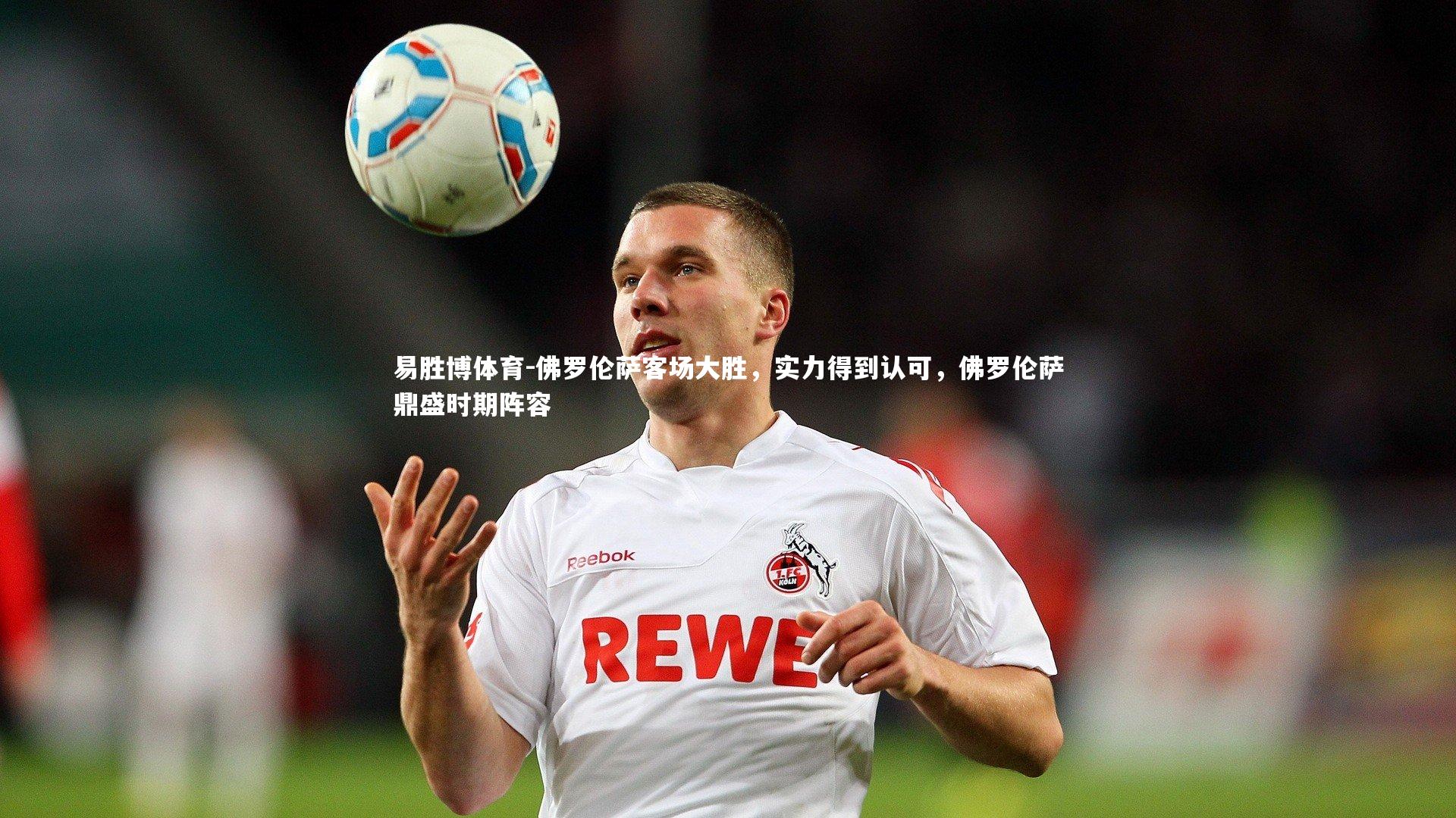 易胜博体育-佛罗伦萨客场大胜，实力得到认可，佛罗伦萨鼎盛时期阵容