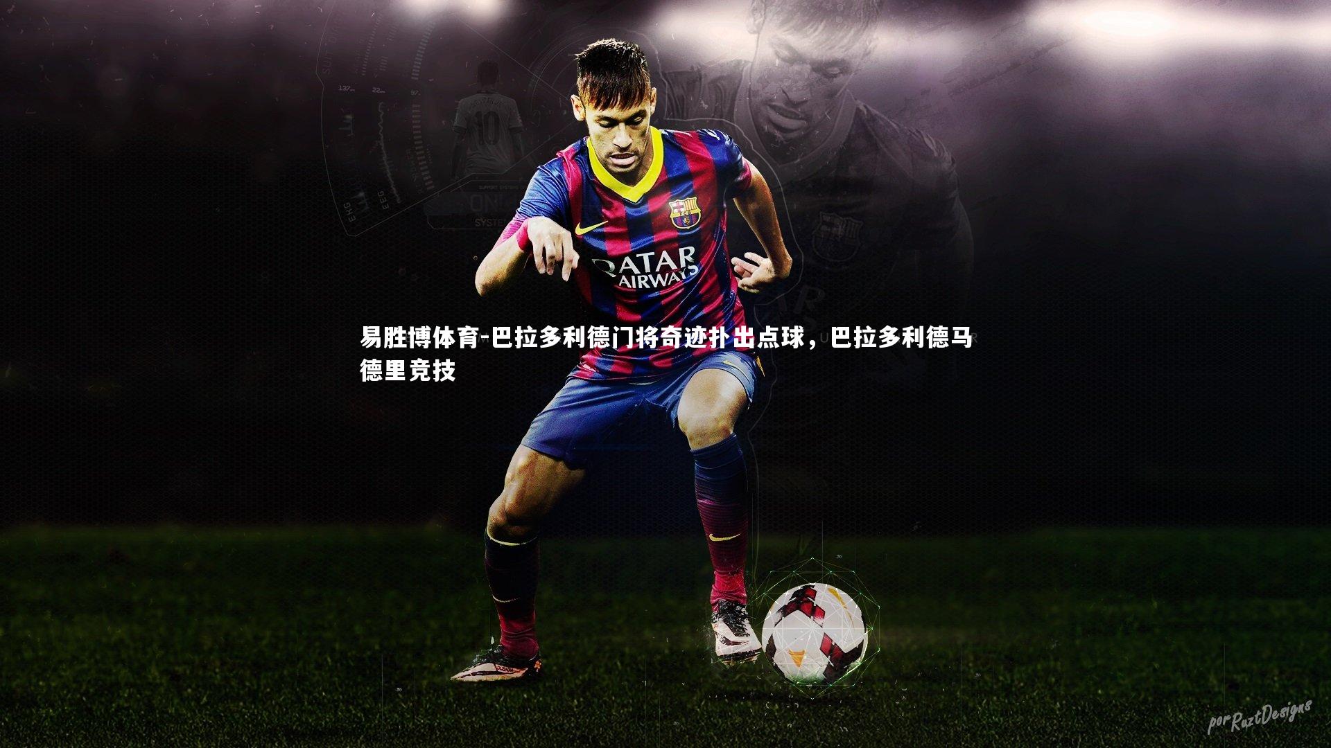 易胜博体育-巴拉多利德门将奇迹扑出点球，巴拉多利德马德里竞技