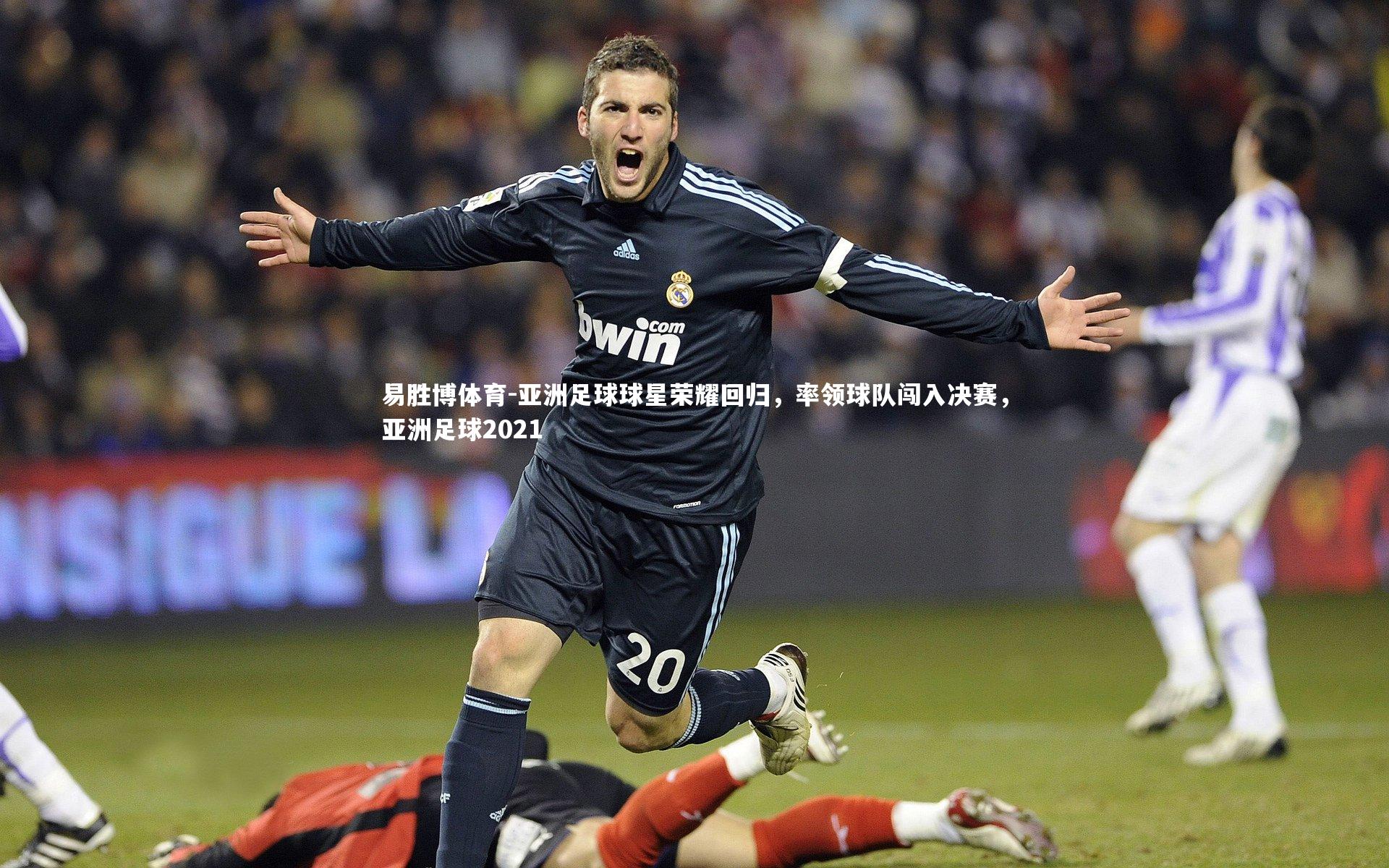 易胜博体育-亚洲足球球星荣耀回归，率领球队闯入决赛，亚洲足球2021