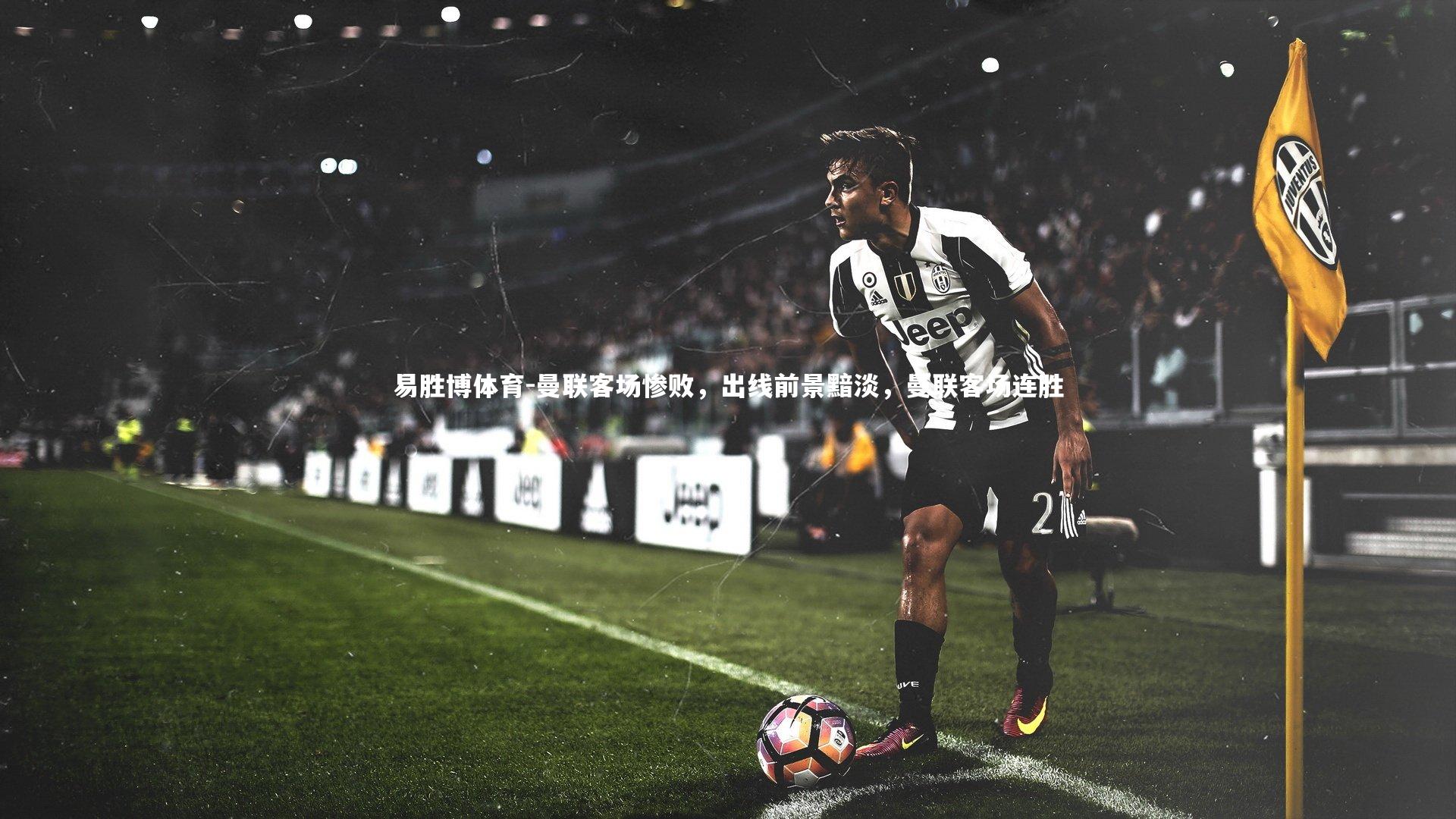 易胜博体育-曼联客场惨败，出线前景黯淡，曼联客场连胜