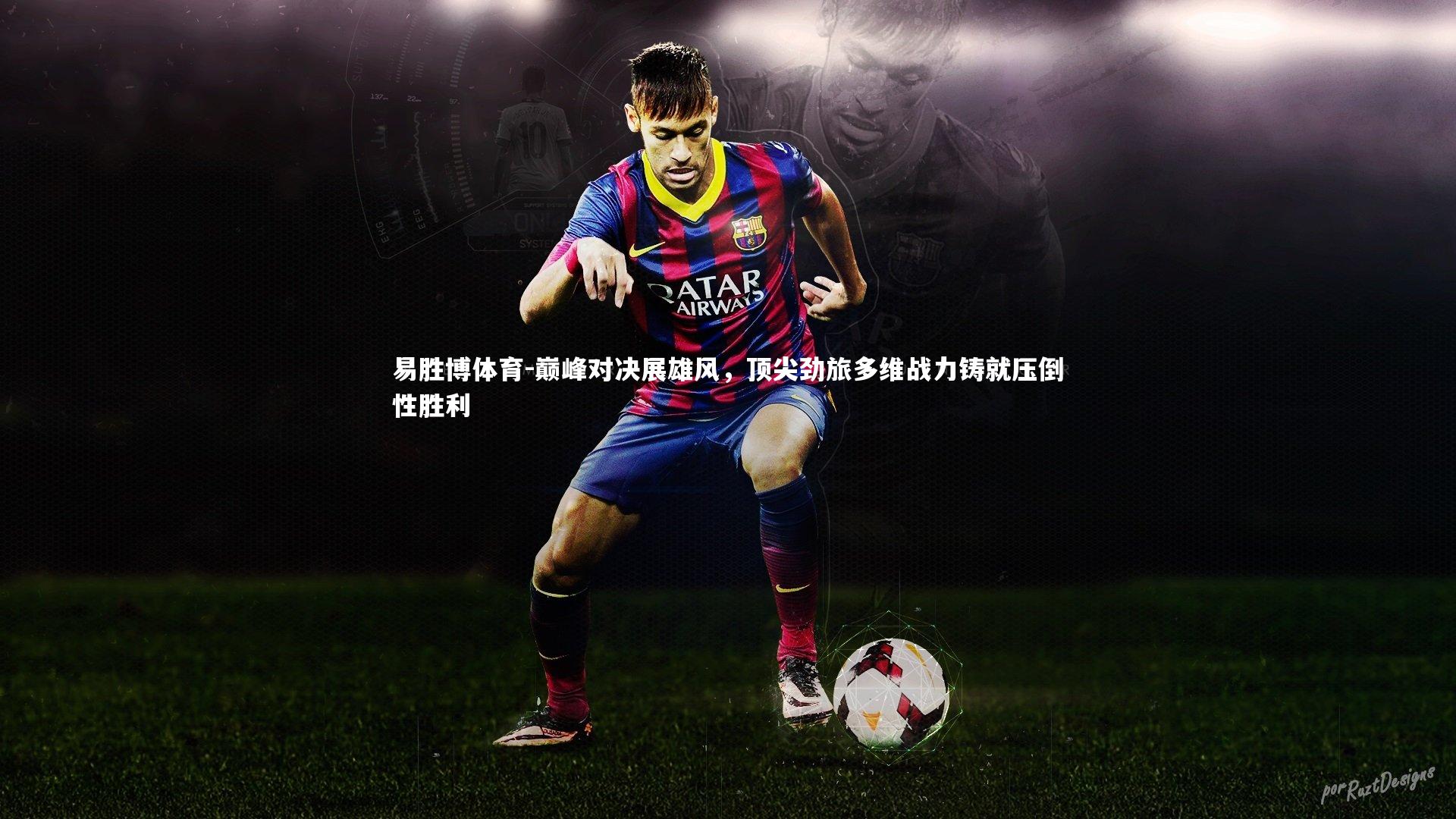 易胜博体育-巅峰对决展雄风，顶尖劲旅多维战力铸就压倒性胜利