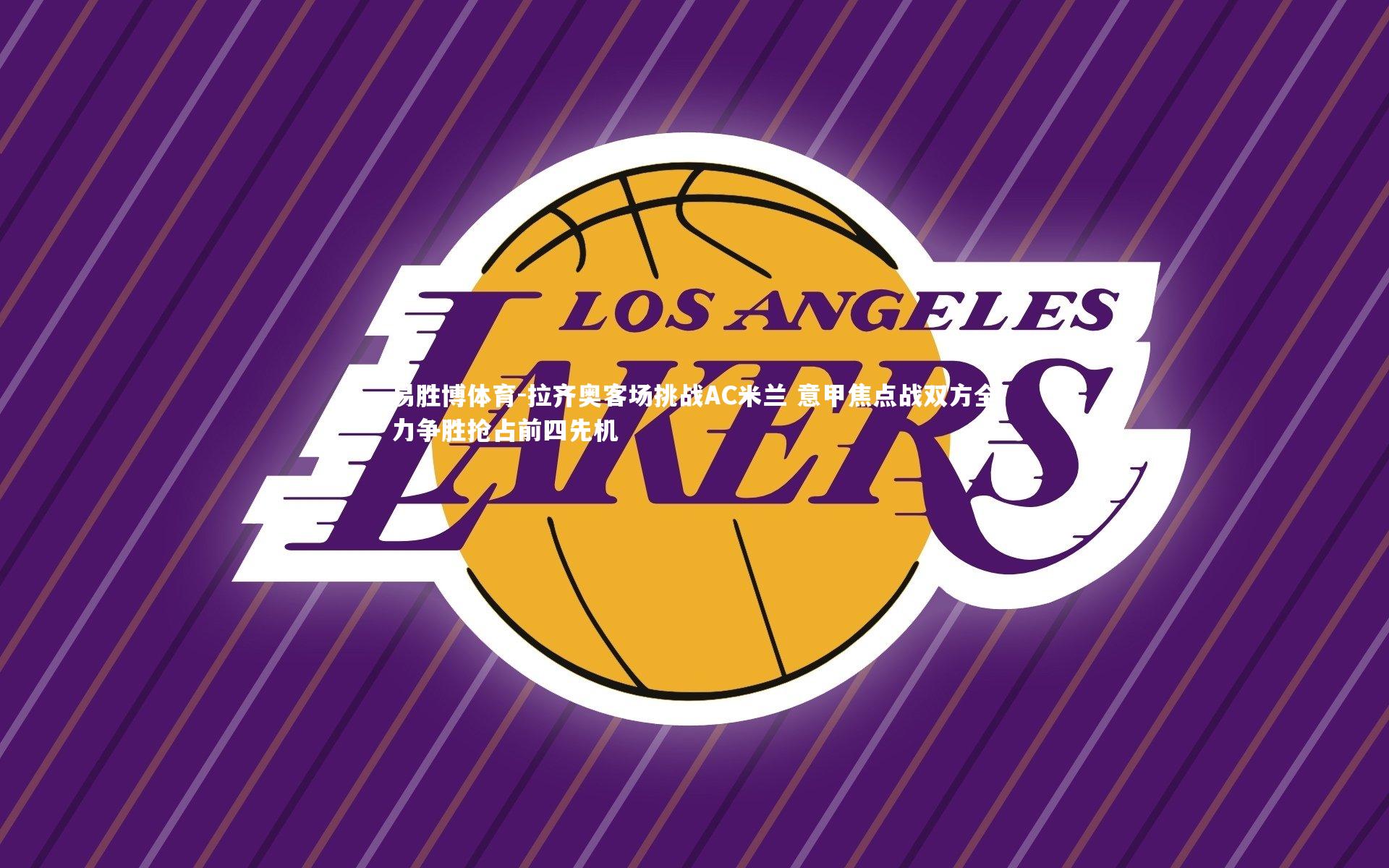 拉齐奥客场挑战AC米兰 意甲焦点战双方全力争胜抢占前四先机