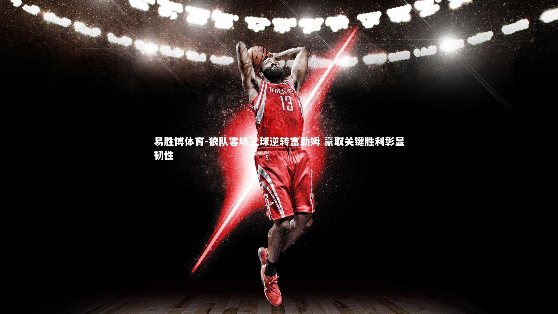 狼队客场三球逆转富勒姆 豪取关键胜利彰显韧性