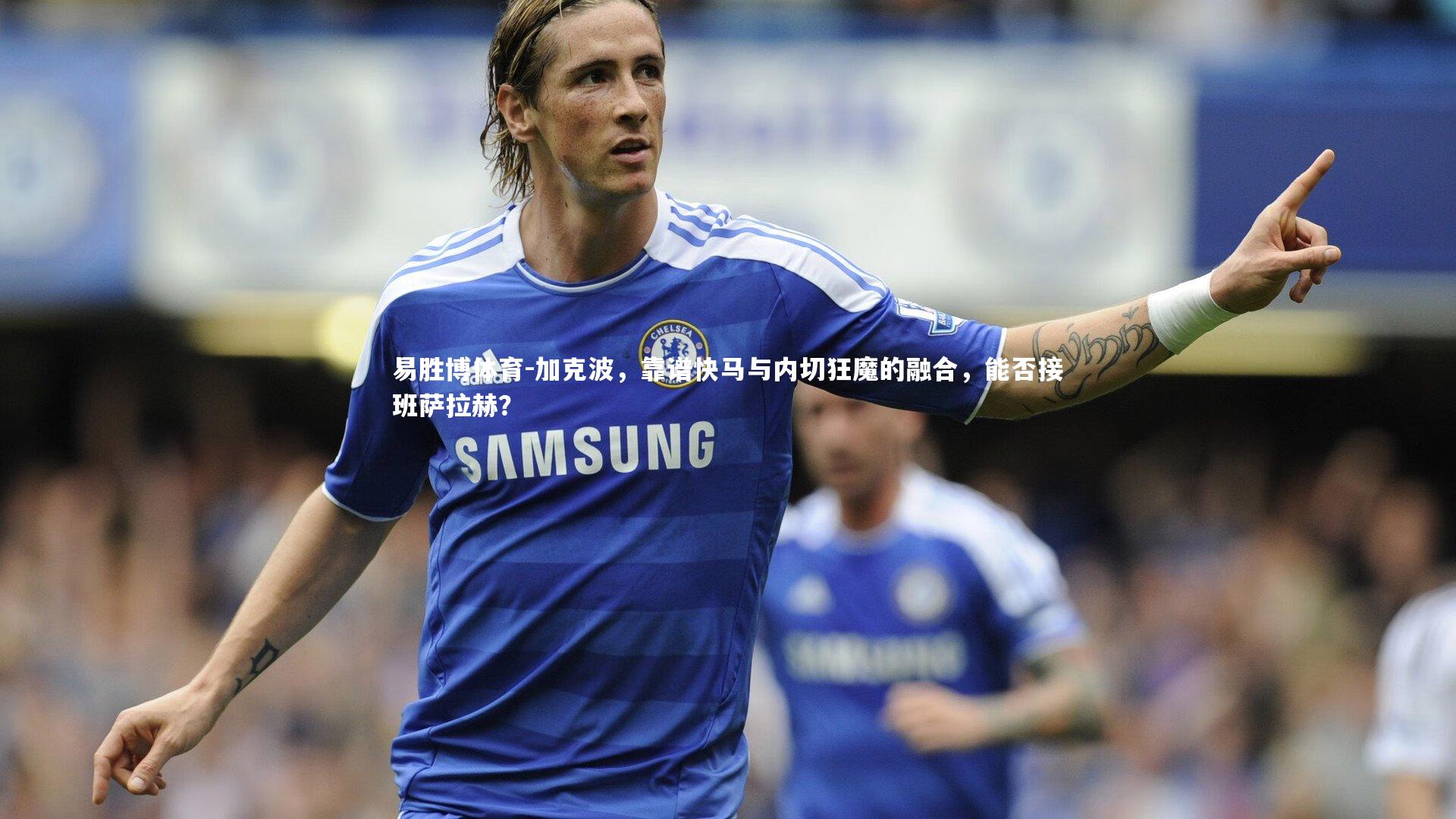 易胜博体育-加克波，靠谱快马与内切狂魔的融合，能否接班萨拉赫？